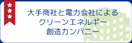 大手商社と電力会社によるクリーンエネルギー創造カンパニー