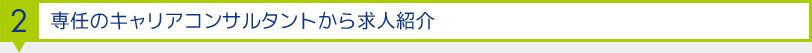 2.専任のキャリアアドバイザーから求人紹介
