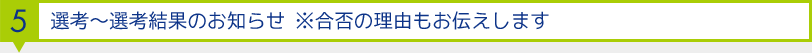 5.選考～選考結果のお知らせ※合否の理由もお伝えします