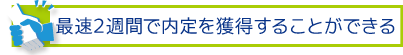 最速2週間で内定を獲得することができる