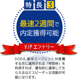 【特長3】最速2週間で内定獲得可能～VIPエントリー